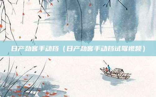 日产劲客手动挡(日产劲客手动挡试驾视频)