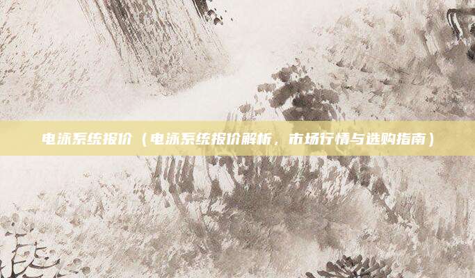 电泳系统报价（电泳系统报价解析，市场行情与选购指南）