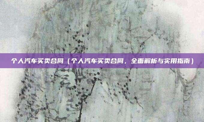 个人汽车买卖合同（个人汽车买卖合同，全面解析与实用指南）