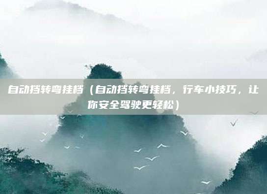 自动挡转弯挂档（自动挡转弯挂档，行车小技巧，让你安全驾驶更轻松）