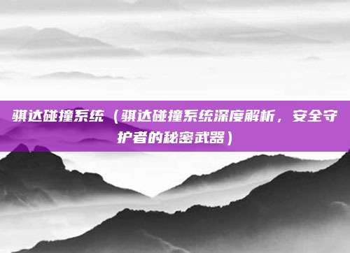 骐达碰撞系统（骐达碰撞系统深度解析，安全守护者的秘密武器）