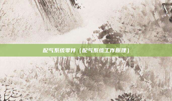 配气系统零件（配气系统工作原理）