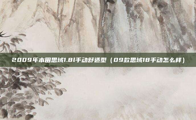 2009年本田思域1.8l手动舒适型(09款思域18手动怎么样)