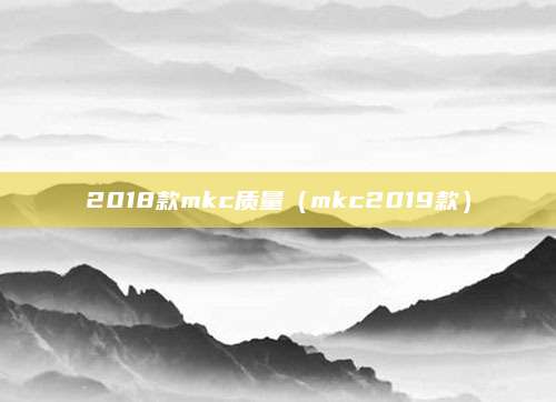 2018款mkc质量(mkc2019款)