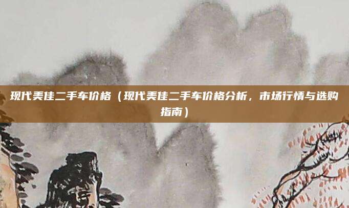 现代美佳二手车价格（现代美佳二手车价格分析，市场行情与选购指南）
