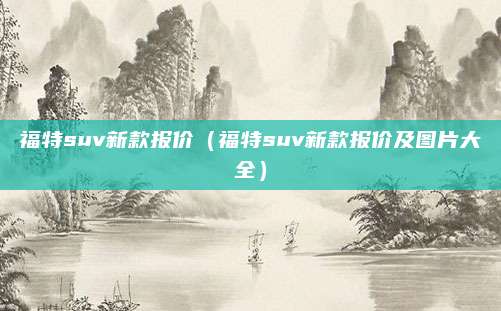 福特suv新款报价(福特suv新款报价及图片大全)