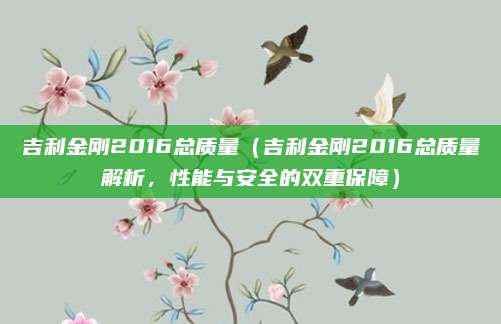 吉利金刚2016总质量（吉利金刚2016总质量解析，性能与安全的双重保障）