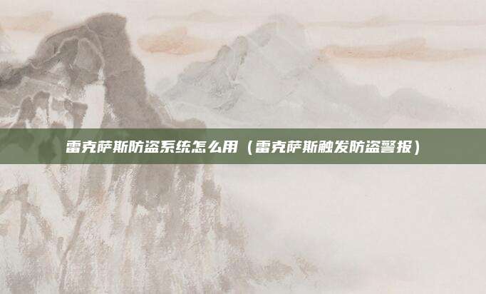 雷克萨斯防盗系统怎么用(雷克萨斯触发防盗警报)