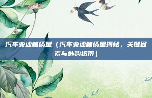 汽车变速箱质量（汽车变速箱质量揭秘，关键因素与选购指南）