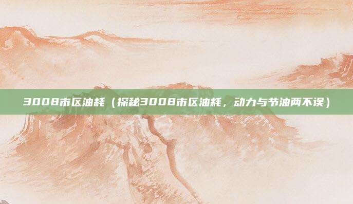 3008市区油耗（探秘3008市区油耗，动力与节油两不误）