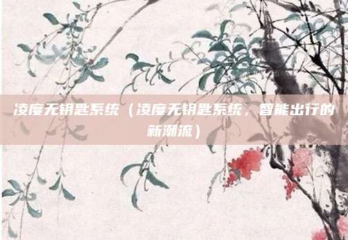 凌度无钥匙系统（凌度无钥匙系统，智能出行的新潮流）