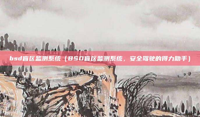 bsd盲区监测系统（BSD盲区监测系统，安全驾驶的得力助手）