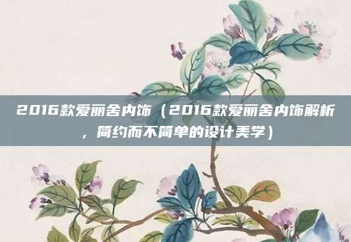 2016款爱丽舍内饰（2016款爱丽舍内饰解析，简约而不简单的设计美学）