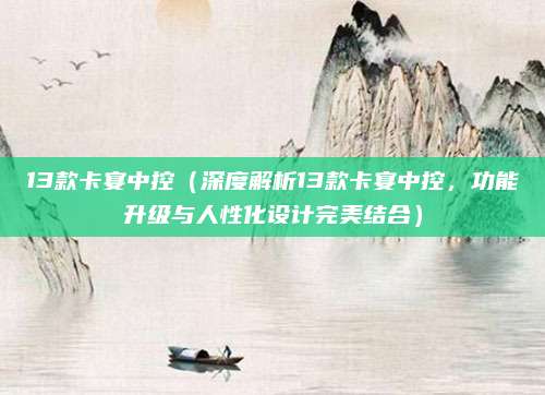 13款卡宴中控（深度解析13款卡宴中控，功能升级与人性化设计完美结合）