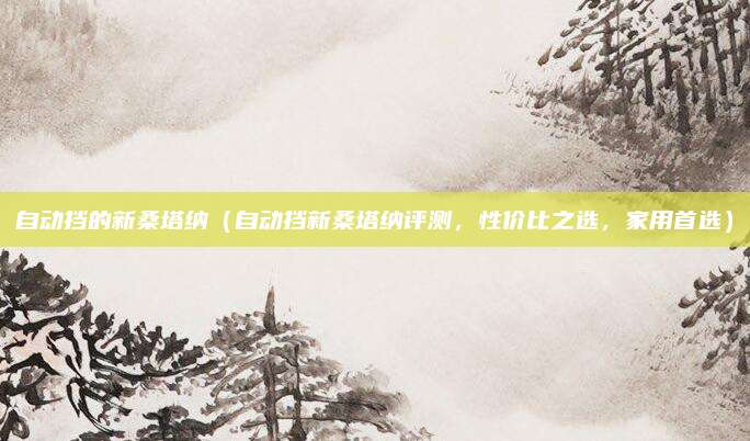 自动挡的新桑塔纳（自动挡新桑塔纳评测，性价比之选，家用首选）