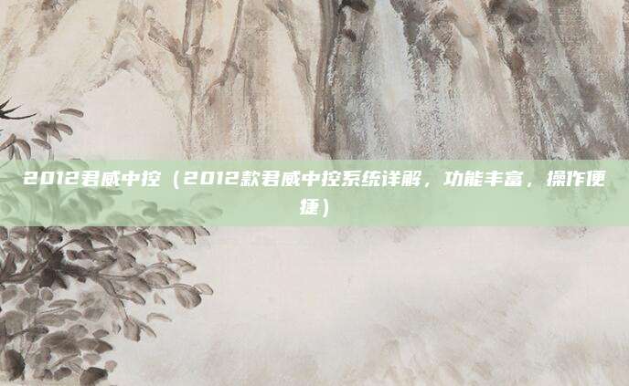 2012君威中控（2012款君威中控系统详解，功能丰富，操作便捷）