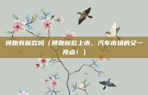 狮跑有新款吗（狮跑新款上市，汽车市场的又一亮点！）