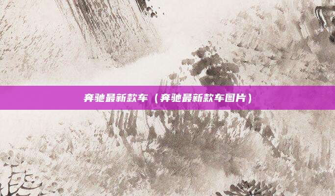 奔驰最新款车(奔驰最新款车图片)