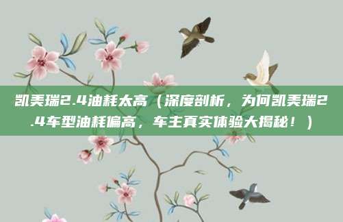凯美瑞2.4油耗太高（深度剖析，为何凯美瑞2.4车型油耗偏高，车主真实体验大揭秘！）