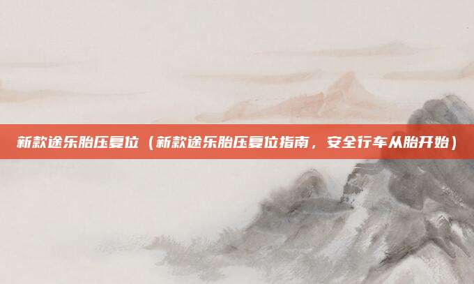 新款途乐胎压复位（新款途乐胎压复位指南，安全行车从胎开始）