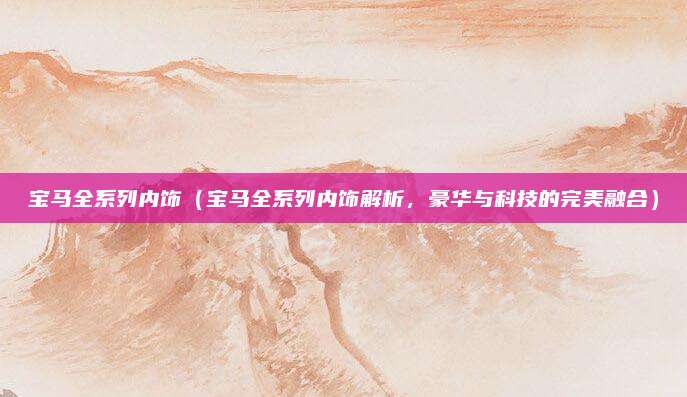 宝马全系列内饰（宝马全系列内饰解析，豪华与科技的完美融合）