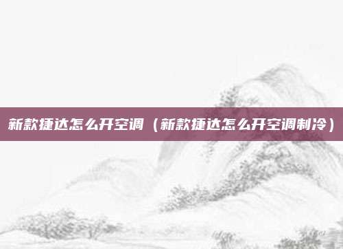 新款捷达怎么开空调(新款捷达怎么开空调制冷)