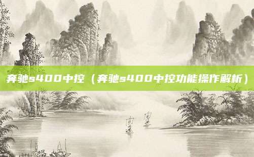 奔驰s400中控(奔驰s400中控功能操作解析)