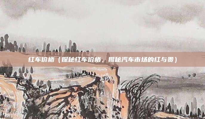红车价格（探秘红车价格，揭秘汽车市场的红与贵）