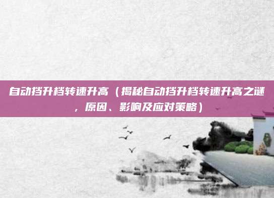 自动挡升档转速升高（揭秘自动挡升档转速升高之谜，原因、影响及应对策略）