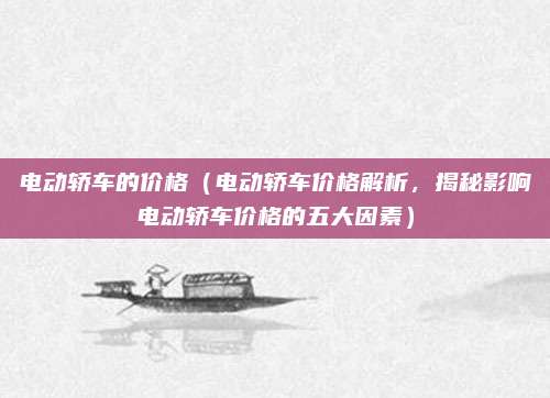 电动轿车的价格（电动轿车价格解析，揭秘影响电动轿车价格的五大因素）
