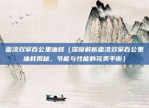 雷凌双擎百公里油耗（深度解析雷凌双擎百公里油耗揭秘，节能与性能的完美平衡）