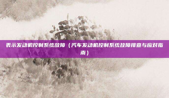 表示发动机控制系统故障（汽车发动机控制系统故障排查与应对指南）