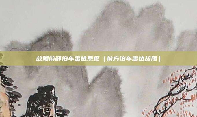 故障前部泊车雷达系统(前方泊车雷达故障)
