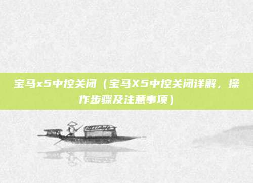 宝马x5中控关闭（宝马X5中控关闭详解，操作步骤及注意事项）