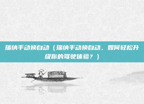 瑞纳手动换自动（瑞纳手动换自动，如何轻松升级你的驾驶体验？）