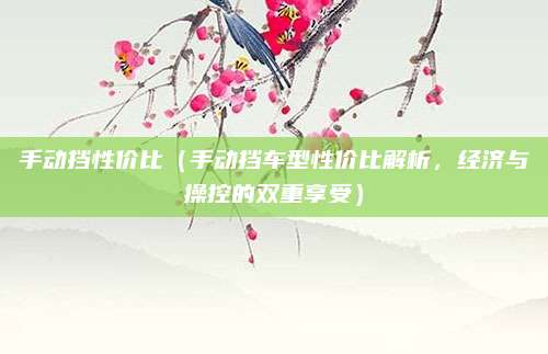 手动挡性价比（手动挡车型性价比解析，经济与操控的双重享受）