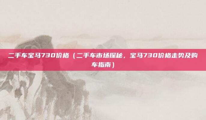 二手车宝马730价格（二手车市场探秘，宝马730价格走势及购车指南）