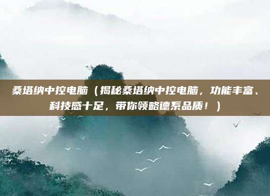 桑塔纳中控电脑（揭秘桑塔纳中控电脑，功能丰富、科技感十足，带你领略德系品质！）