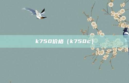 k750价格(k750c)