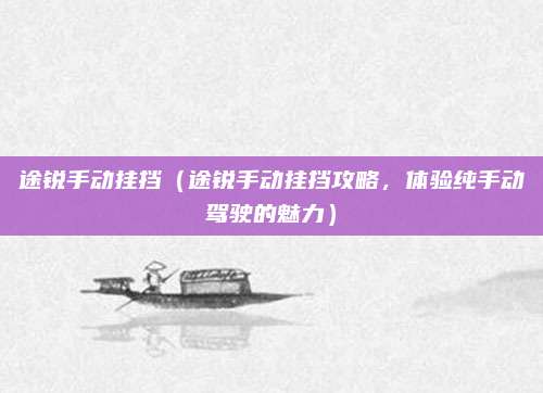 途锐手动挂挡（途锐手动挂挡攻略，体验纯手动驾驶的魅力）