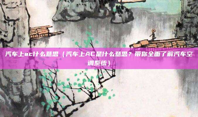 汽车上ac什么意思（汽车上AC是什么意思？带你全面了解汽车空调系统）