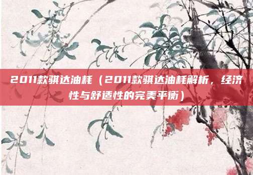 2011款骐达油耗（2011款骐达油耗解析，经济性与舒适性的完美平衡）