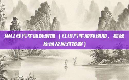 用红线汽车油耗增加（红线汽车油耗增加，揭秘原因及应对策略）