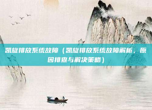 凯旋排放系统故障（凯旋排放系统故障解析，原因排查与解决策略）