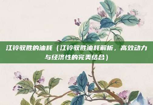 江铃驭胜的油耗（江铃驭胜油耗解析，高效动力与经济性的完美结合）