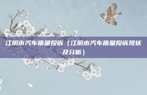 江阴市汽车质量投诉（江阴市汽车质量投诉现状及分析）