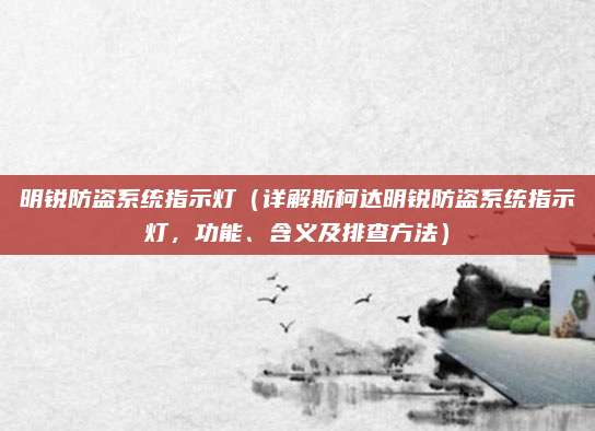 明锐防盗系统指示灯（详解斯柯达明锐防盗系统指示灯，功能、含义及排查方法）