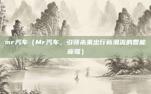 mr汽车（Mr汽车，引领未来出行新潮流的智能座驾）