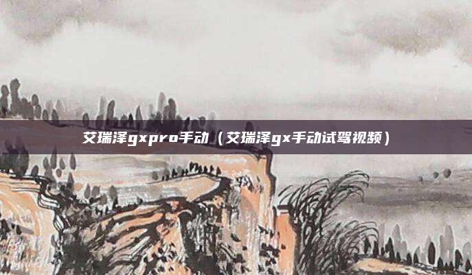 艾瑞泽gxpro手动(艾瑞泽gx手动试驾视频)