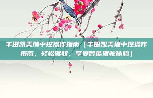 丰田凯美瑞中控操作指南（丰田凯美瑞中控操作指南，轻松驾驭，享受智能驾驶体验）